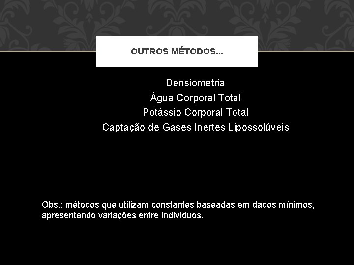 OUTROS MÉTODOS. . . Densiometria Água Corporal Total Potássio Corporal Total Captação de Gases