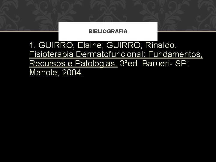 BIBLIOGRAFIA 1. GUIRRO, Elaine; GUIRRO, Rinaldo. Fisioterapia Dermatofuncional: Fundamentos, Recursos e Patologias. 3ªed. Barueri-