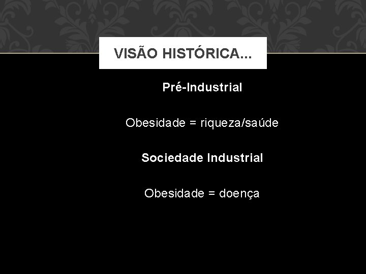 VISÃO HISTÓRICA. . . Pré-Industrial Obesidade = riqueza/saúde Sociedade Industrial Obesidade = doença 