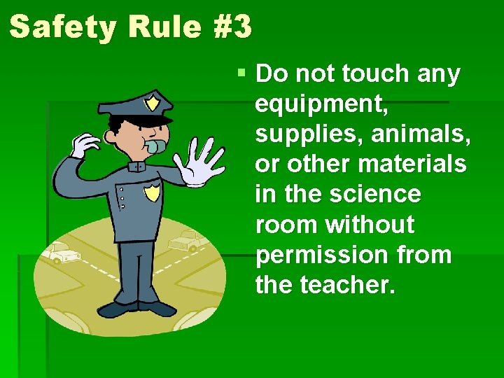 Safety Rule #3 § Do not touch any equipment, supplies, animals, or other materials