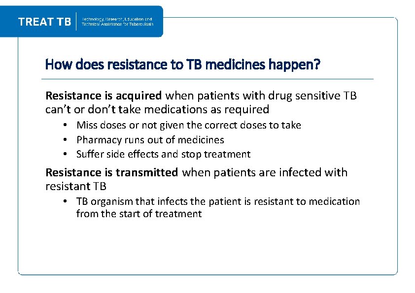 How does resistance to TB medicines happen? Resistance is acquired when patients with drug