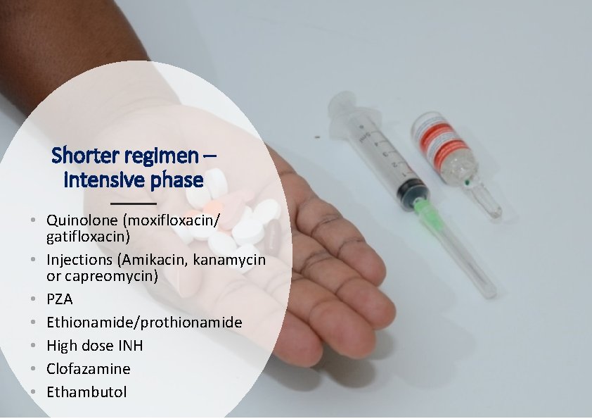 Shorter regimen – intensive phase • Quinolone (moxifloxacin/ gatifloxacin) • Injections (Amikacin, kanamycin or