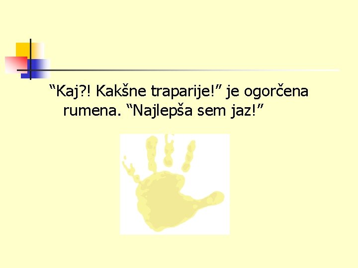 “Kaj? ! Kakšne traparije!” je ogorčena rumena. “Najlepša sem jaz!” 