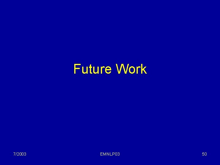 Future Work 7/2003 EMNLP 03 50 