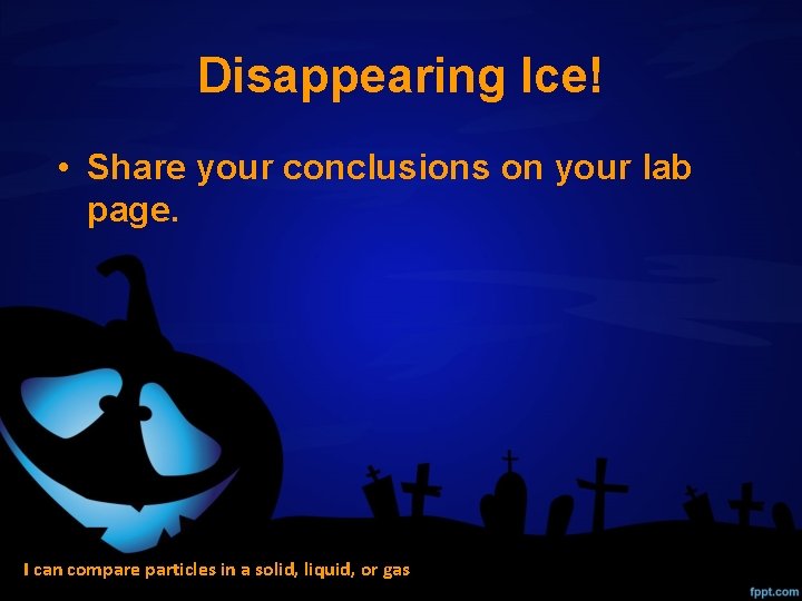 Disappearing Ice! • Share your conclusions on your lab page. I can compare particles