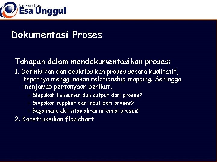 Dokumentasi Proses Tahapan dalam mendokumentasikan proses: 1. Definisikan deskripsikan proses secara kualitatif, tepatnya menggunakan