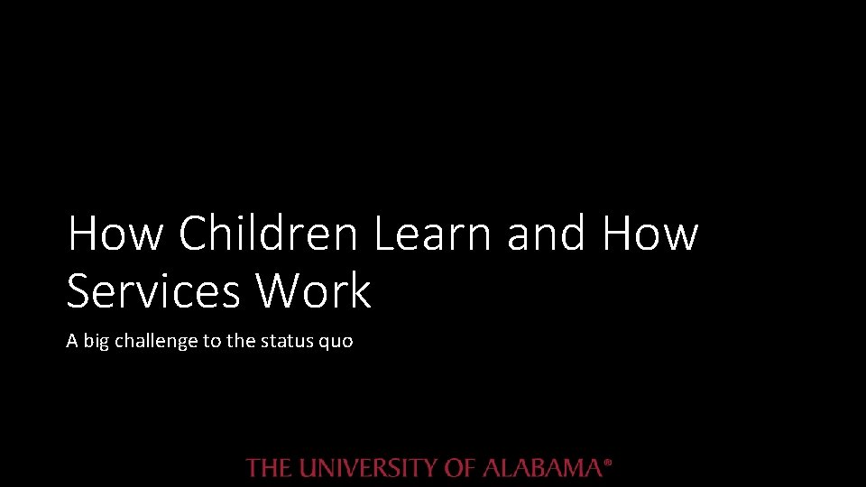 How Children Learn and How Services Work A big challenge to the status quo How Children Learn and How Services Work A big challenge to the status quo