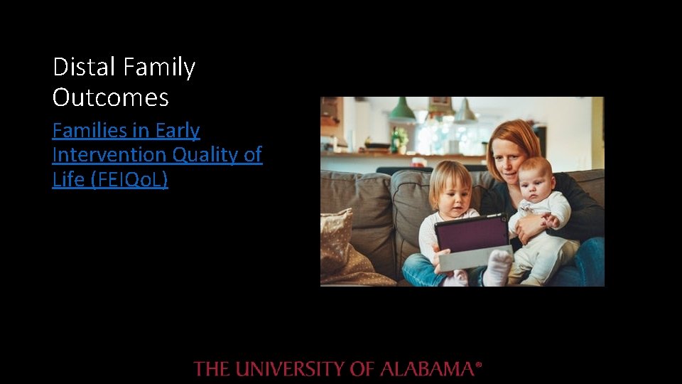 Distal Family Outcomes Families in Early Intervention Quality of Life (FEIQo. L) Distal Family Outcomes Families in Early Intervention Quality of Life (FEIQo. L)