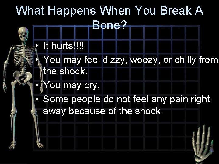 What Happens When You Break A Bone? • It hurts!!!! • You may feel