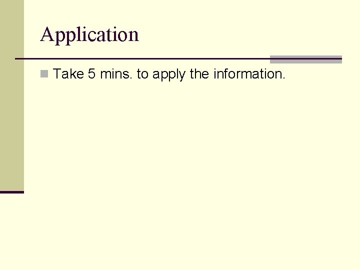 Application n Take 5 mins. to apply the information. 