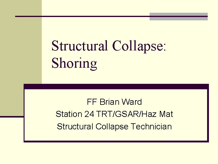 Structural Collapse: Shoring FF Brian Ward Station 24 TRT/GSAR/Haz Mat Structural Collapse Technician 