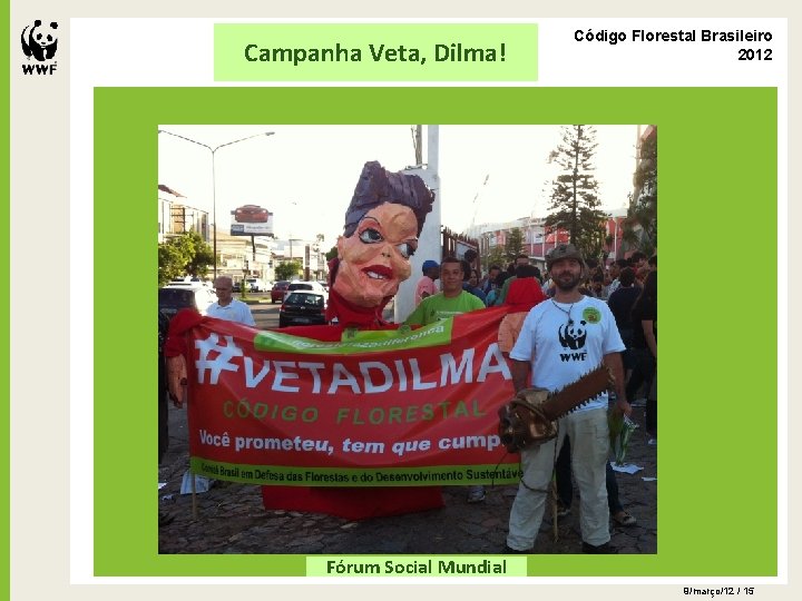 Campanha Veta, Dilma! Código Florestal Brasileiro 2012 Fórum Social Mundial 9/março/12 / 15 