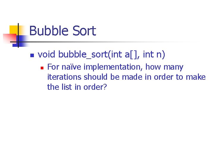 Bubble Sort n void bubble_sort(int a[], int n) n For naïve implementation, how many