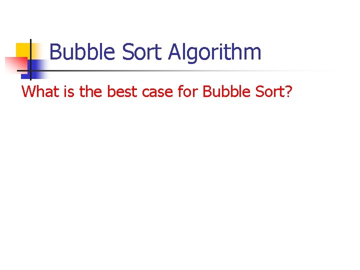 Bubble Sort Algorithm What is the best case for Bubble Sort? Bubble Sort Algorithm What is the best case for Bubble Sort?