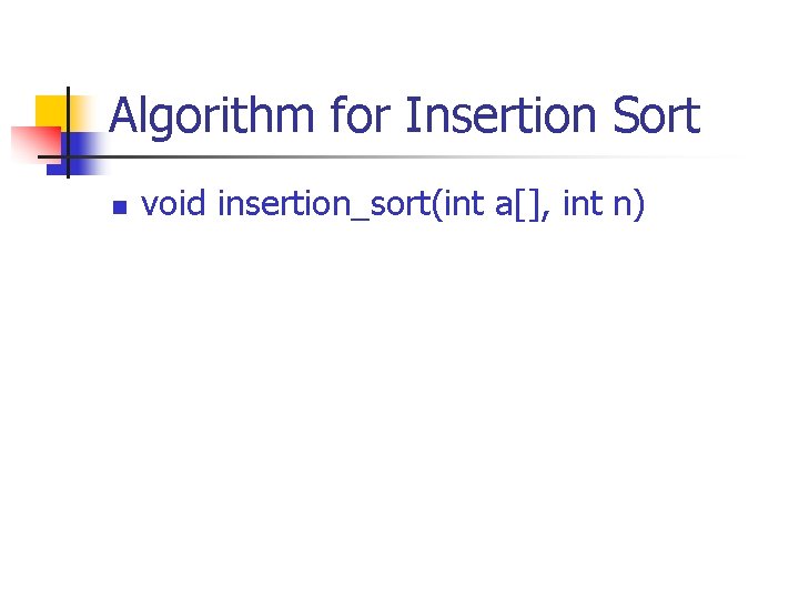 Algorithm for Insertion Sort n void insertion_sort(int a[], int n) 