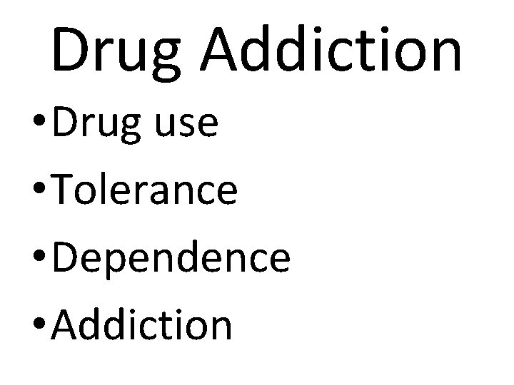 Drug Addiction • Drug use • Tolerance • Dependence • Addiction 