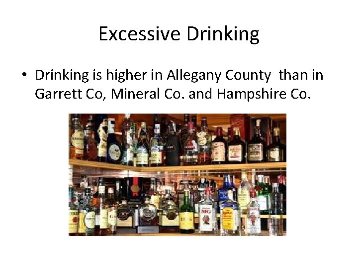 Excessive Drinking • Drinking is higher in Allegany County than in Garrett Co, Mineral