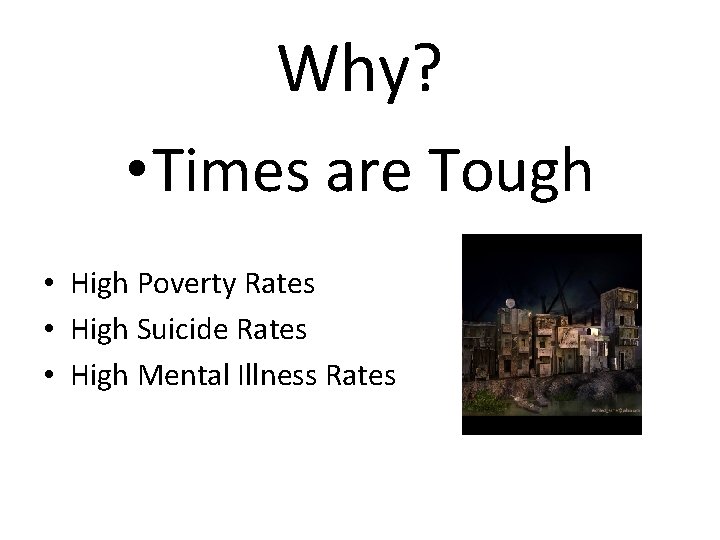 Why? • Times are Tough • High Poverty Rates • High Suicide Rates •