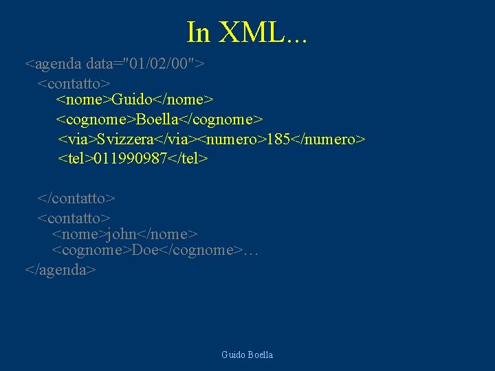 In XML. . . <agenda data="01/02/00"> <contatto> <nome>Guido</nome> <cognome>Boella</cognome> <via>Svizzera</via><numero>185</numero> <tel>011990987</tel> </contatto> <nome>john</nome> <cognome>Doe</cognome>…