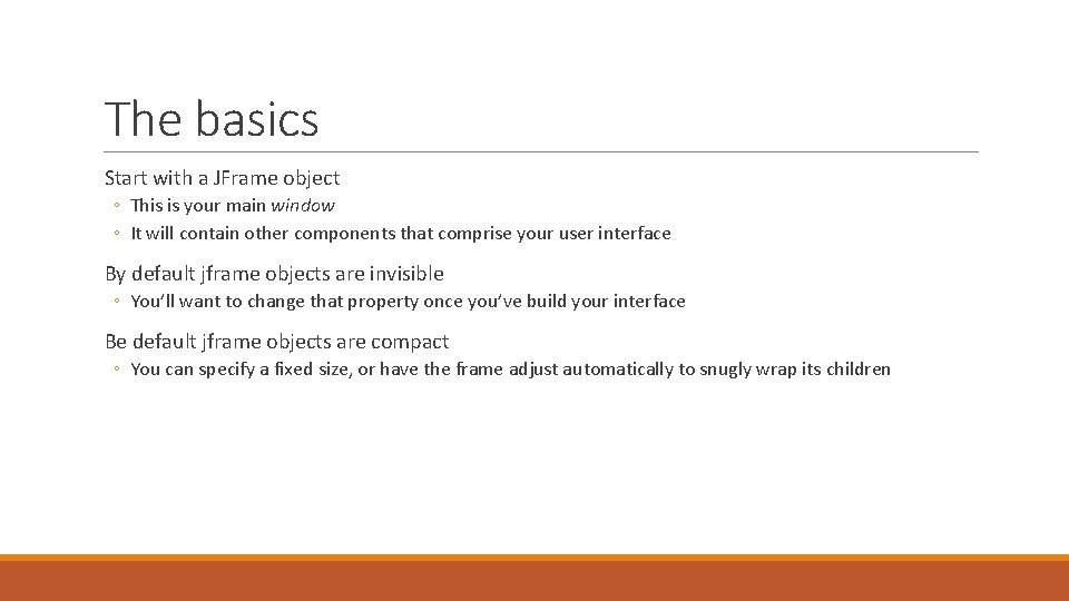 The basics Start with a JFrame object ◦ This is your main window ◦