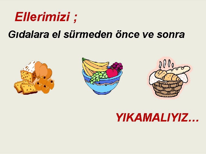 Ellerimizi ; Gıdalara el sürmeden önce ve sonra YIKAMALIYIZ… 