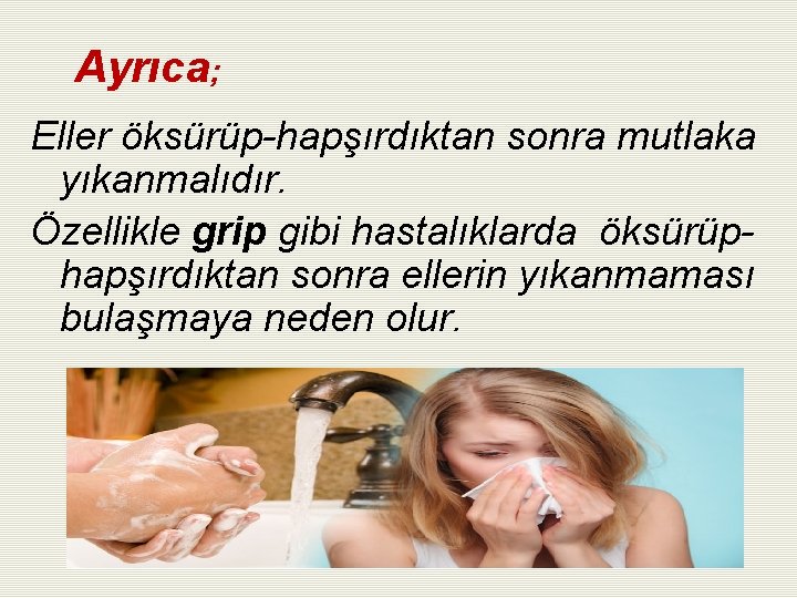 Ayrıca; Eller öksürüp-hapşırdıktan sonra mutlaka yıkanmalıdır. Özellikle grip gibi hastalıklarda öksürüphapşırdıktan sonra ellerin yıkanmaması