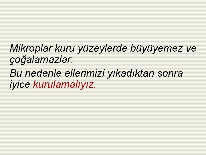 Mikroplar kuru yüzeylerde büyüyemez ve çoğalamazlar. Bu nedenle ellerimizi yıkadıktan sonra iyice kurulamalıyız. 