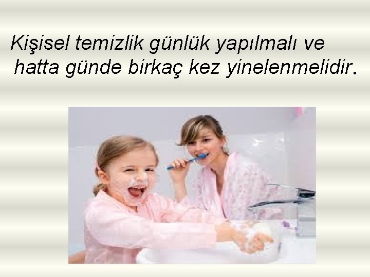 Kişisel temizlik günlük yapılmalı ve hatta günde birkaç kez yinelenmelidir. 