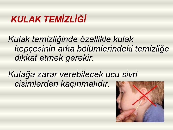 KULAK TEMİZLİĞİ Kulak temizliğinde özellikle kulak kepçesinin arka bölümlerindeki temizliğe dikkat etmek gerekir. Kulağa