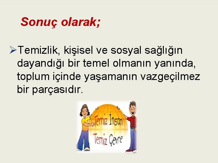 Sonuç olarak; ØTemizlik, kişisel ve sosyal sağlığın dayandığı bir temel olmanın yanında, toplum içinde