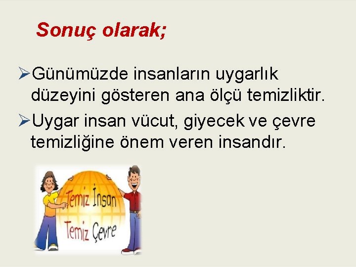 Sonuç olarak; ØGünümüzde insanların uygarlık düzeyini gösteren ana ölçü temizliktir. ØUygar insan vücut, giyecek