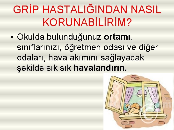 GRİP HASTALIĞINDAN NASIL KORUNABİLİRİM? • Okulda bulunduğunuz ortamı, sınıflarınızı, öğretmen odası ve diğer odaları,