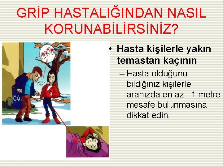 GRİP HASTALIĞINDAN NASIL KORUNABİLİRSİNİZ? • Hasta kişilerle yakın temastan kaçının – Hasta olduğunu bildiğiniz