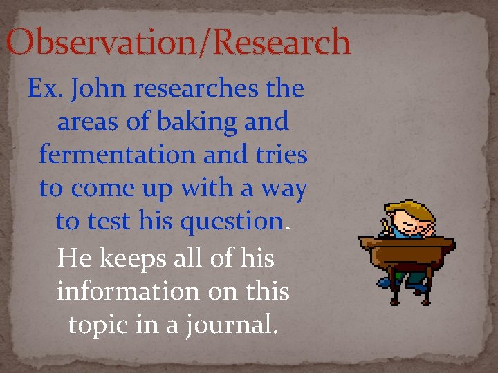 Observation/Research Ex. John researches the areas of baking and fermentation and tries to come