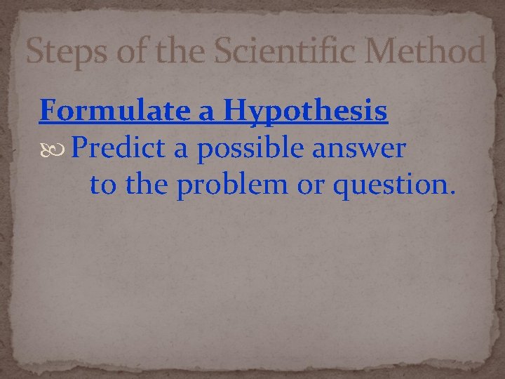 Steps of the Scientific Method Formulate a Hypothesis Predict a possible answer to the