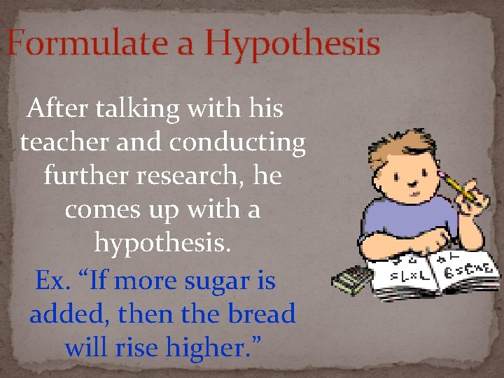 Formulate a Hypothesis After talking with his teacher and conducting further research, he comes