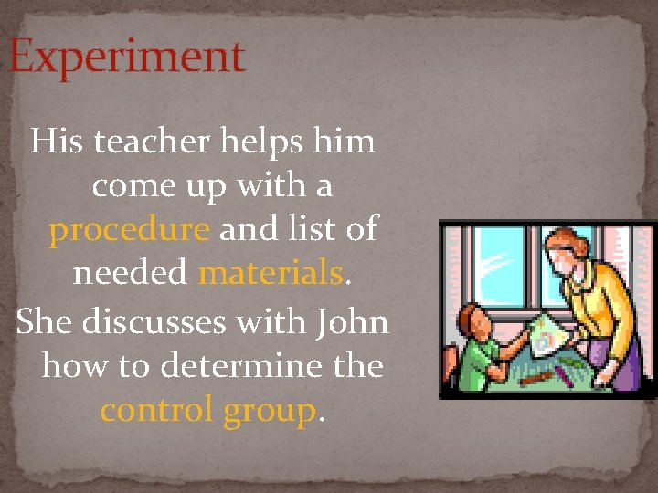 Experiment His teacher helps him come up with a procedure and list of needed