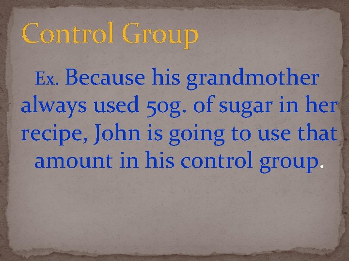 Control Group Ex. Because his grandmother always used 50 g. of sugar in her