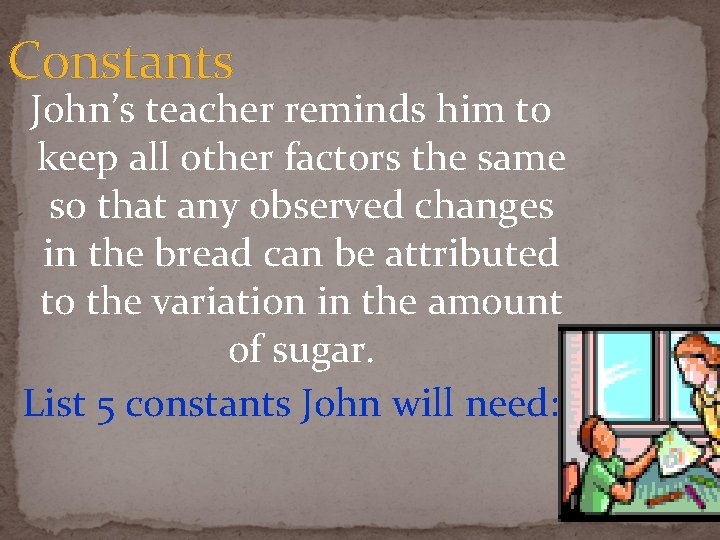 Constants John’s teacher reminds him to keep all other factors the same so that