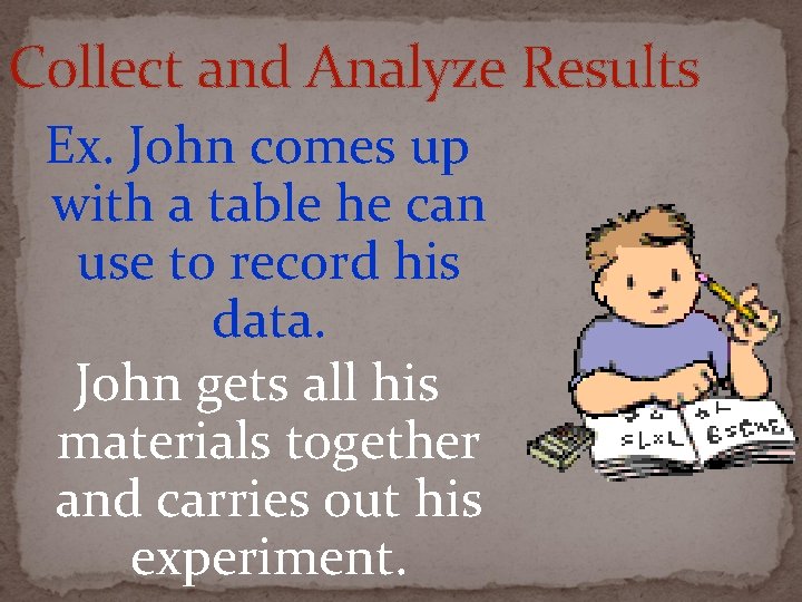 Collect and Analyze Results Ex. John comes up with a table he can use