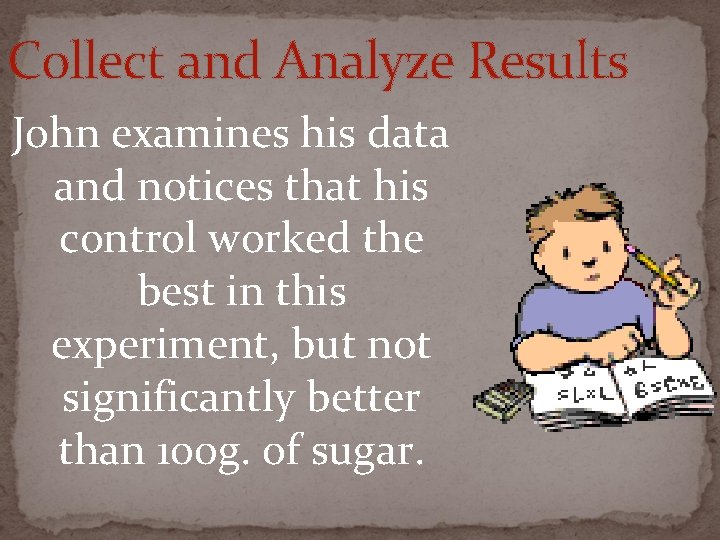 Collect and Analyze Results John examines his data and notices that his control worked