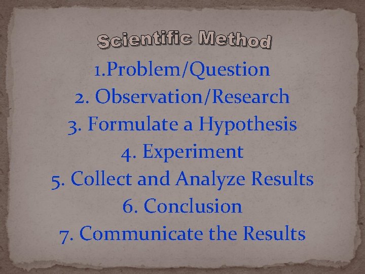 1. Problem/Question 2. Observation/Research 3. Formulate a Hypothesis 4. Experiment 5. Collect and Analyze