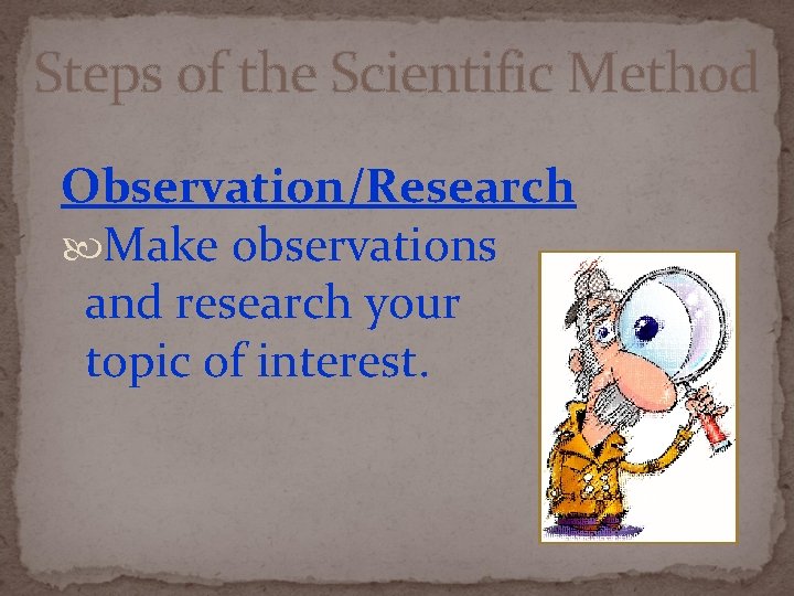 Steps of the Scientific Method Observation/Research Make observations and research your topic of interest.