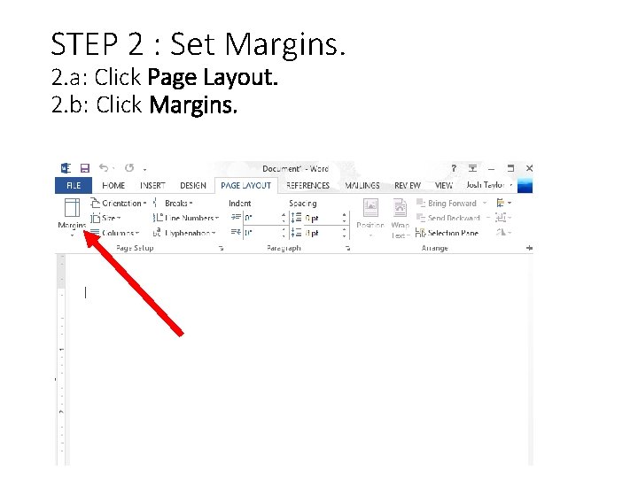 STEP 2 : Set Margins. 2. a: Click Page Layout. 2. b: Click Margins. STEP 2 : Set Margins. 2. a: Click Page Layout. 2. b: Click Margins.