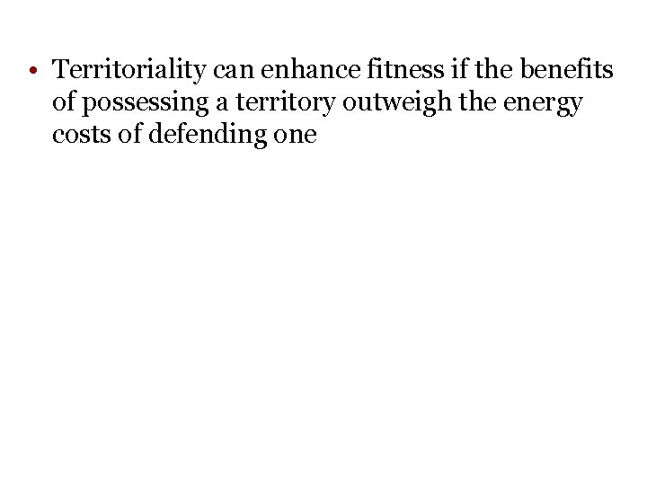• Territoriality can enhance fitness if the benefits of possessing a territory outweigh • Territoriality can enhance fitness if the benefits of possessing a territory outweigh