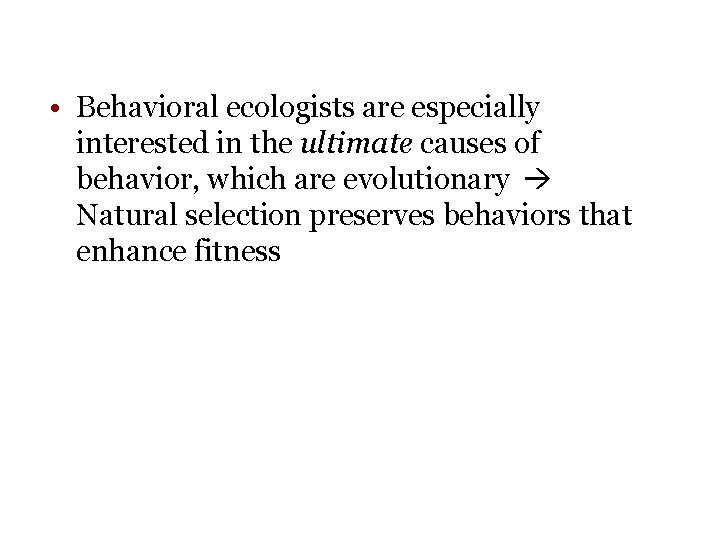 • Behavioral ecologists are especially interested in the ultimate causes of behavior, which • Behavioral ecologists are especially interested in the ultimate causes of behavior, which