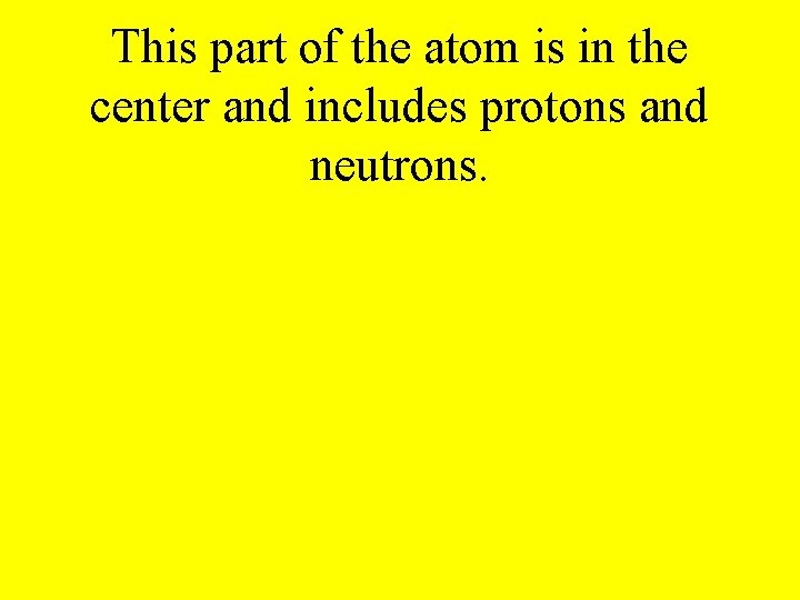 This part of the atom is in the center and includes protons and neutrons.