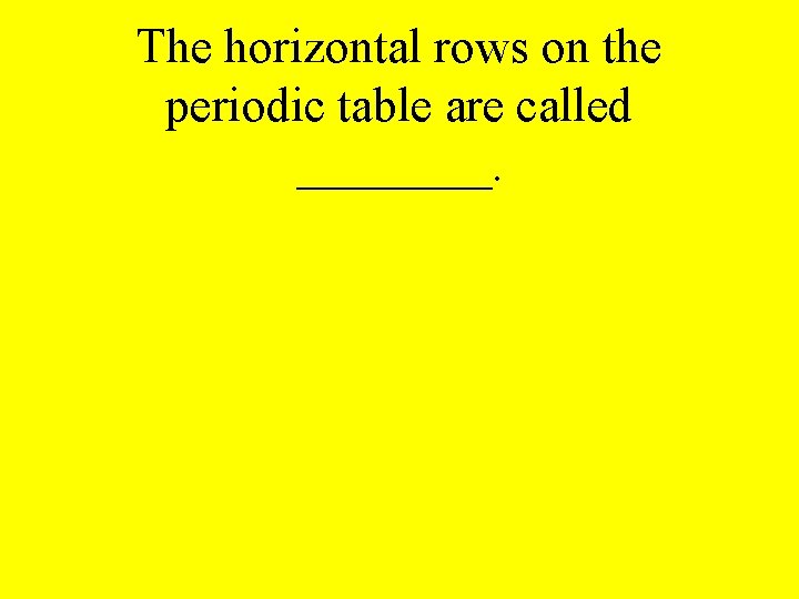 The horizontal rows on the periodic table are called ____. 