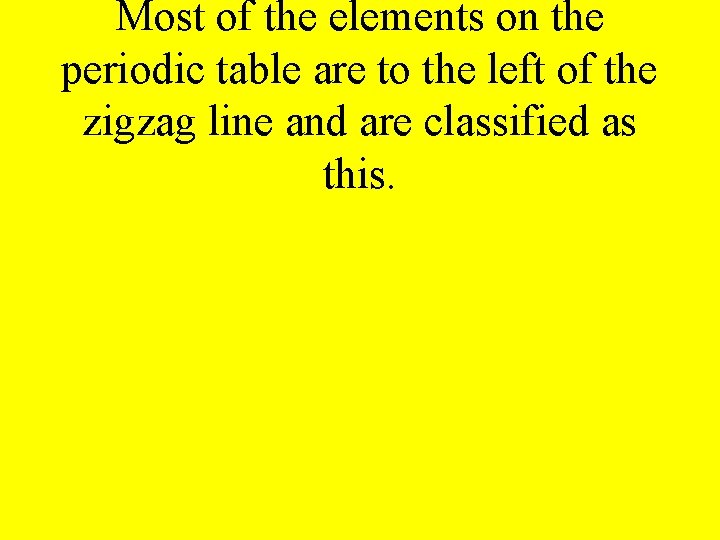 Most of the elements on the periodic table are to the left of the