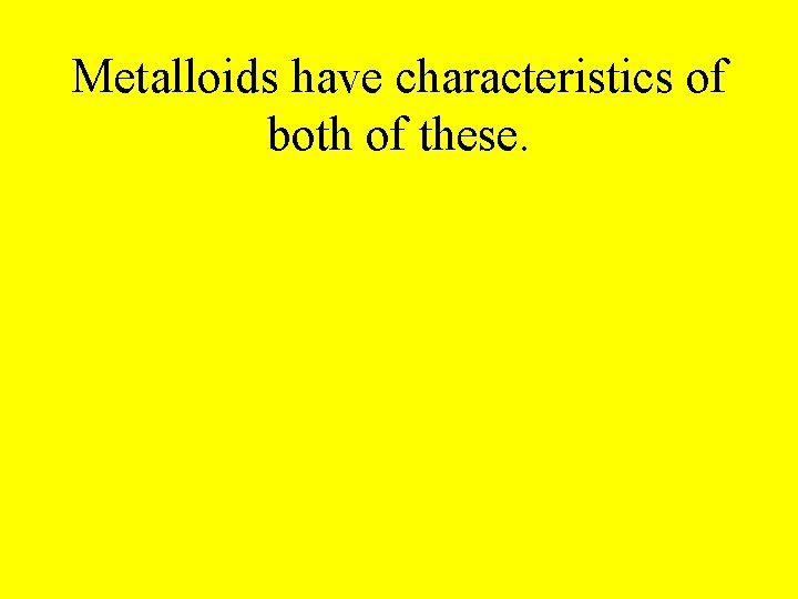 Metalloids have characteristics of both of these. 